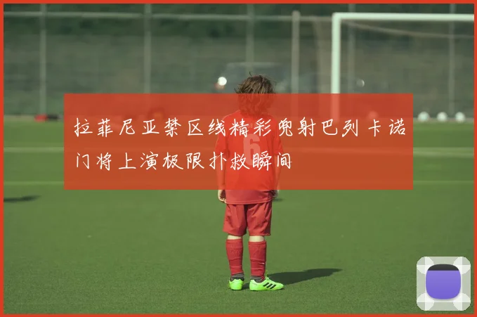 拉菲尼亚禁区线精彩兜射巴列卡诺门将上演极限扑救瞬间