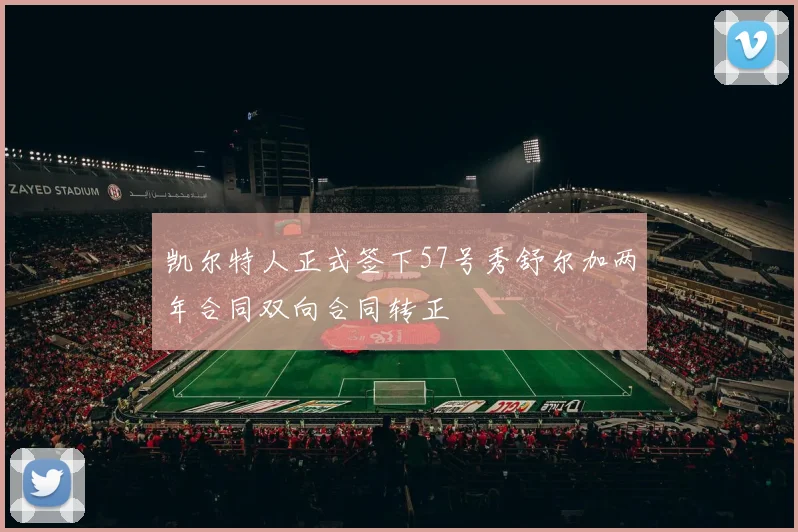 凯尔特人正式签下57号秀舒尔加两年合同双向合同转正